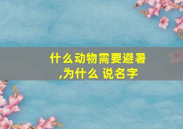 什么动物需要避暑,为什么 说名字